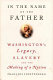 In the name of the father : Washington's legacy, slavery, and the making of a nation /