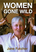 Women gone wild : the adventures of two city slickers who leave their urban footprints behind and learn to love rattlers, bears, pot growers, two dachsunds and each other /