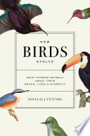 How birds evolve : what science reveals about their origin, lives, and diversity /