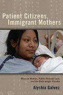 Patient citizens, immigrant mothers : Mexican women, public prenatal care, and the birth-weight paradox /