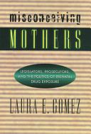 Misconceiving mothers : legislators, prosecutors, and the politics of prenatal drug exposure /