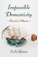 Impossible domesticity : travels in Mexico /