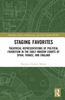 Staging favorites : theatrical representations of political favoritism in the early modern courts of Spain, France, and England /
