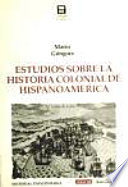 Estudios sobre la historia colonial de hispanoamérica /