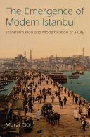 The emergence of modern Istanbul : transformation and modernisation of a city /