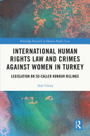 International human rights law and crimes against women in Turkey : legislation on so-called honour killings /