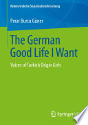 The German Good Life I Want : Voices of Turkish Origin Girls /