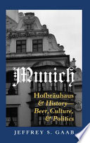 Munich : Hofbräuhaus & history : beer, culture, & politics /