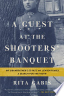 A guest at the shooters' banquet : my grandfather's SS past, my Jewish family, a search for the truth /