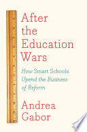 After the education wars : how smart schools upend the business of reform /