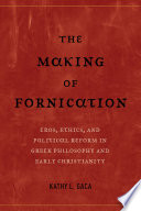 The making of fornication : eros, ethics, and political reform in Greek philosophy and early Christianity /