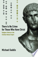 There is no crime for those who have Christ : religious violence in the Christian Roman Empire /