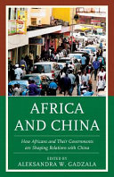 Africa and China : how Africans and their governments are shaping relations with China /
