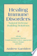Healing immune disorders : natural defense building solutions : allergy, autoimmune disease, complementary cancer approaches, chronic fatigue and more /