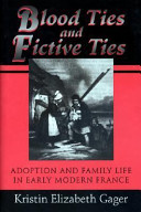Blood ties and fictive ties : adoption and family life in early modern France /