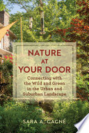 Nature at your door : connecting with the wild and green in the urban and suburban landscape /