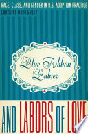 Blue-ribbon babies and labors of love : race, class, and gender in U.S. adoption practice /
