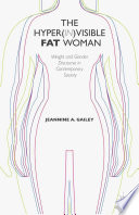 The hyper(in)visible fat woman : weight and gender discourse in contemporary society /