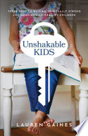 Unshakable kids : three keys to raising spiritually strong and emotionally healthy children /