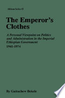 The emperor's clothes : a personal viewpoint on politics and administration in the imperial Ethiopian government, 1941-1974 /