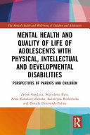 Mental health and quality of life of adolescents with physical, intellectual and developmental disabilities : perspectives of parents and children /
