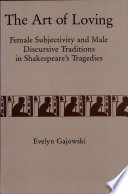 The art of loving : female subjectivity and male discursive traditions in Shakespeare's tragedies /