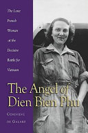The angel of Dien Bien Phu : the sole French woman at the decisive battle in Vietnam /
