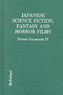 Japanese science fiction, fantasy, and horror films : a critical analysis and filmography of 103 features released in the United States, 1950-1992 /