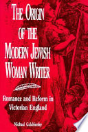 The origin of the modern Jewish woman writer : romance and reform in Victorian England /