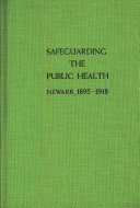 Safeguarding the public health : Newark, 1895-1918 /