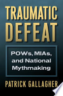 Traumatic defeat : POWs, MIAs, and national mythmaking /