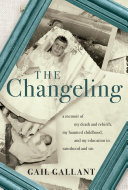 The changeling : a memoir of my death and rebirth, my haunted childhood, and my education in sainthood and sin /