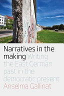 Narratives in the making : writing the East German past in the democratic present /