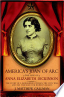 America's Joan of Arc : the life of Anna Elizabeth Dickinson /