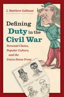 Defining duty in the Civil War : personal choice, popular culture, and the Union home front /