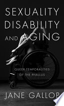 Sexuality, disability, and aging : queer temporalities of the phallus /