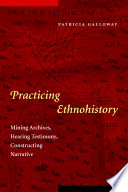 Practicing ethnohistory : mining archives, hearing testimony, constructing narrative /
