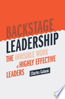 Backstage Leadership : The Invisible Work of Highly Effective Leaders /