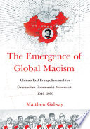 The emergence of global Maoism : China's red evangelism and the Cambodian communist movement, 1949-1979 /