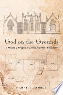 God on the grounds : a history of religion at Thomas Jefferson's University /