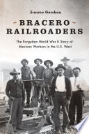 Bracero railroaders : the forgotten World War II story of Mexican workers in the U.S. West /