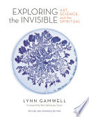 Exploring the invisible : art, science, and the spiritual /