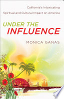 Under the influence : California's intoxicating spiritual and cultural impact on America /