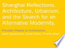 Shanghai reflections : architecture, urbanism, and the search for an alternative modernity : Princeton University, Hong Kong University, and Tongji University : essays /