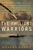 The twilight warriors : the deadliest naval battle of World War II and the men who fought it /