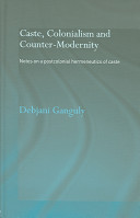 Caste, colonialism and counter-modernity : notes on a postcolonial hermeneutics of caste /