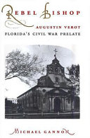 Rebel bishop : Augustin Verot, Florida's Civil War prelate /