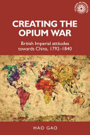 Creating the Opium War : British imperial attitudes towards China, 1792-1840 /