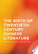 The Birth of Twentieth-century Chinese Literature : Revolutions in Language, History, and Culture /