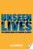 Unseen lives : the hidden world of modern slavery /